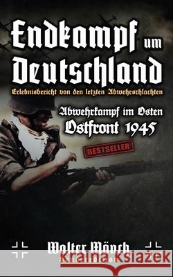 Endkampf um Deutschland - Ostfront 1945 - Erlebnisbericht von den letzten Abwehrschlachten - Abwehrkampf im Osten Walter Monch 9781549726651 Independently Published