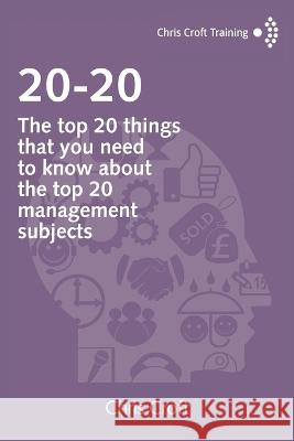 20-20: The top 20 things that you need to know about the top 20 management subjects Chris Croft   9781549746802 Independently Published