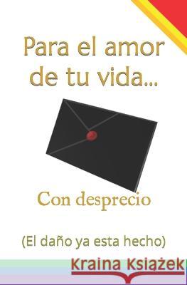 Para el amor de tu vida... Con desprecio: (El da?o ya esta hecho) Guillermo Chuc 9781549749414