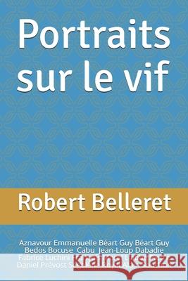 Portraits sur le vif: Aznavour, Emmanuelle Béart, Guy Béart, Bedos, Bocuse, Cabu, Dabadie, Luchini, François Morel, L'abbé Pierre, Daniel Pr Belleret, Robert 9781549752865 Independently Published