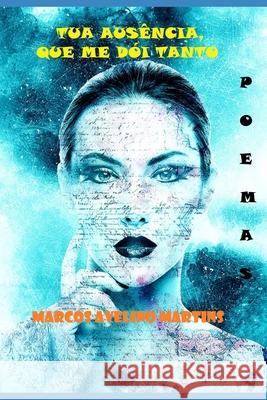 Tua Ausência, Que Me Dói Tanto: Poemas Martins, Marcos Avelino 9781549756177 Independently Published