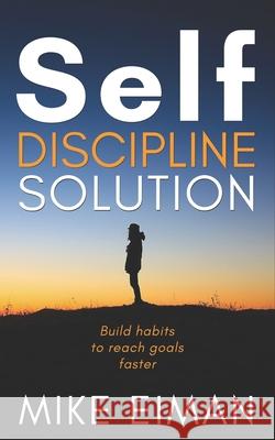 Self Discipline Solution: Build Habits to Reach Goals Faster Mike Eiman 9781549756573 Independently Published