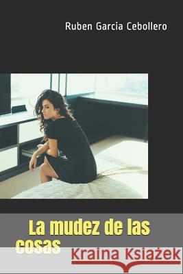 La mudez de las cosas Garcia Cebollero, Ruben 9781549767265 Independently Published