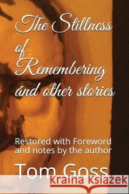 The Stillness of Remembering and Other Stories: Restored with Foreword and Notes by the Author Tom Goss 9781549768538