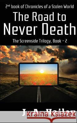 The Road to Never Death: The Screenside Trilogy, Book-2 J. A. Hailey 9781549776328 Independently Published