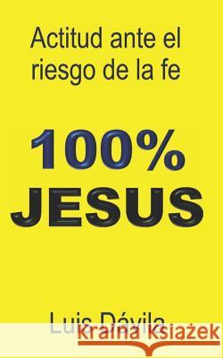 100% Jesus: Actitud ante el riesgo de la fe Luis Dávila, 100 Jesus Books 9781549784699 Independently Published