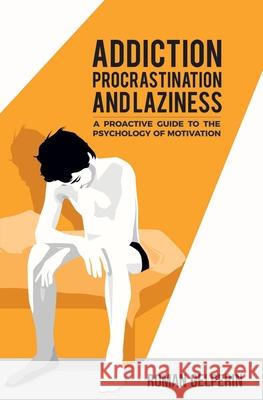 Addiction, Procrastination, and Laziness: A Proactive Guide to the Psychology of Motivation Roman Gelperin 9781549786150 Independently Published