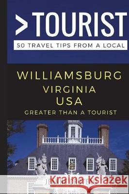 Greater Than a Tourist - Williamsburg Virginia USA: 50 Travel Tips from a Local Greater Than a. Tourist Jeanne Croteau 9781549792830 Independently Published