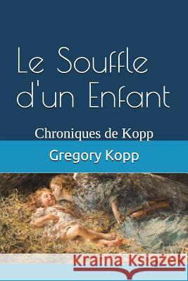 Le Souffle d'un Enfant: Chroniques de Kopp Gregory Kopp, Annette Czech Kopp 9781549793738 Independently Published