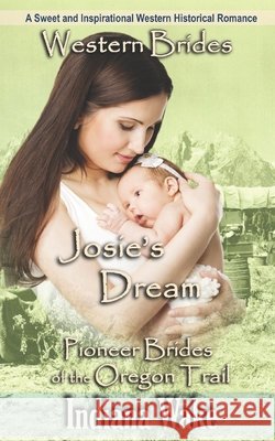 Western Brides: Josie's Dream: A Sweet and Inspirational Western Historical Romance Indiana Wake 9781549793806 Independently Published