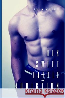 His Sweet Little Addiction: An Alpha Male Romance Isla Chiu 9781549797880