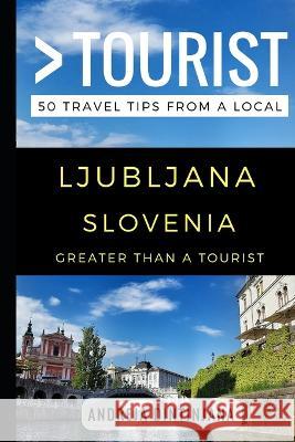 Greater Than a Tourist - Ljubljana Slovenia: 50 Travel Tips from a Local Greater Than a Tourist, Lisa Rusczyk, Melanie Hawthorne 9781549800719