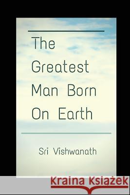 The Greatest Man Born on Earth Sri Vishwanath 9781549809248