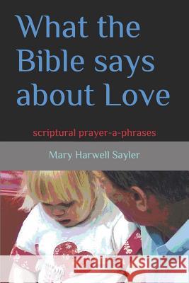 What the Bible Says about Love: Scriptural Prayer-A-Phrases Mary Harwell Sayler 9781549810190 Independently Published