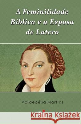 A feminilidade biblica e a esposa de Lutero Heraldo Almeida Valdecelia Martins  9781549814389