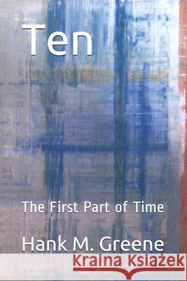 Ten: The First Part of Time Hank M. M. Greene 9781549832253 Independently Published