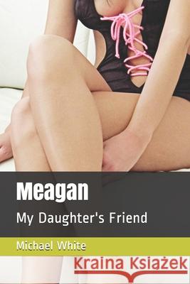 Meagan: My Daughter's Friend Michael White 9781549833687 Independently Published