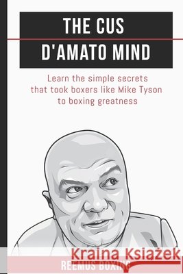 The Cus D'Amato Mind: Learn The Simple Secrets That Took Boxers Like Mike Tyson To Greatness Bailey, Reemus 9781549840371 Independently Published