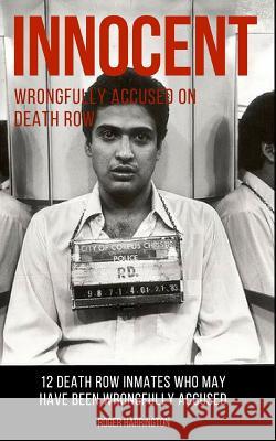 Innocent: Wrongfully Accused on Death Row: 12 Death Row Inmates Who May Have Been Wrongfully Accused Roger Harrington 9781549842740 Independently Published
