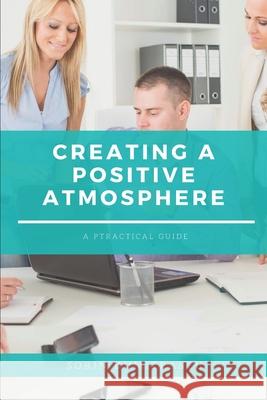 Creating a Positive Atmosphere: A Practical Guide Sorin Dumitrascu 9781549844928