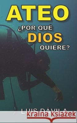 Ateo: ¿Por qué Dios quiere? Luis Dávila, 100 Jesus Books 9781549847837 Independently Published