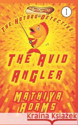 The Avid Angler: A Hot Dog Detective Mystery Mathiya Adams 9781549862281