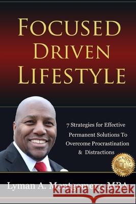 Focused-Driven Lifestyle Strategies: 7 Strategies To Get Focused, Refocus, and Stay Focused in a Distracted World Lyman A. Montgomery 9781549863165