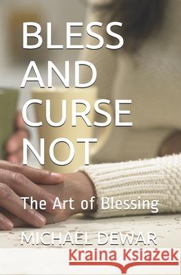 Bless and Curse Not: The Art of Blessing Michael W Dewar, Sr 9781549864711