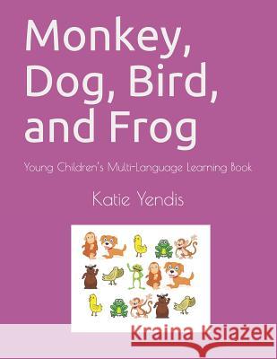 Monkey, Dog, Bird, and Frog: Young Children's Multi-Language Learning Book Louis Bevoc, Katie Yendis 9781549873874 Independently Published