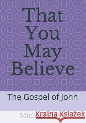 That You May Believe: The Gospel of John Michael Floyd 9781549875885
