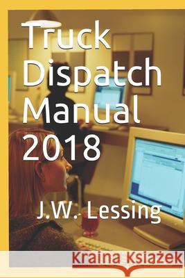 Truck Dispatch Manual 2018 J. W. Lessing 9781549877742 Independently Published