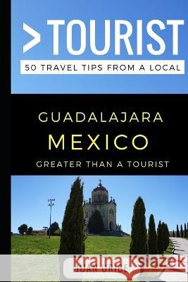 Greater Than a Tourist - Guadalajara Mexico: 50 Travel Tips from a Local Greater Than a Tourist, Juan Uribe, Lisa Rusczyk Ed D 9781549881848