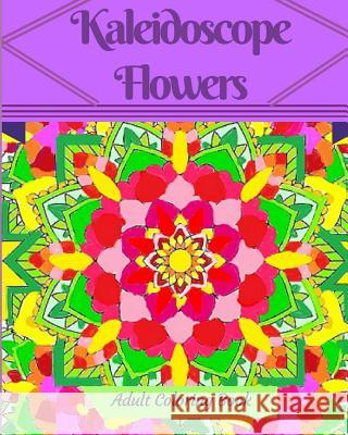 Kaleidoscope Flowers: Adult Coloring Book K. M. Francoeur P. a. Francoeur 9781549884962 Independently Published