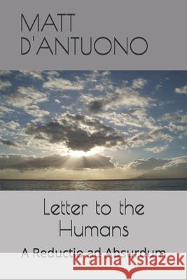 Letter to the Humans: A Reductio ad Absurdum Matt D'Antuono 9781549888595 Independently Published