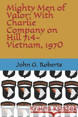 Mighty Men of Valor: With Charlie Company on Hill 714-Vietnam, 1970 John G. Roberts 9781549892615 Independently Published