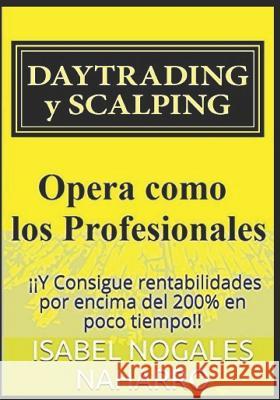 Daytrading Y Scalping: Opera Como Los Profesionales Y Consigue Rentabilidades Por Encima del 200% En Poco Tiempo!! Isabel Nogale 9781549895005 Independently Published
