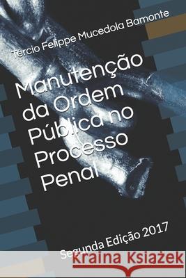 Manutenção da Ordem Pública no Processo Penal: Segunda Edição 2017 Mucedola Bamonte, Tércio Felippe 9781549895678 Independently Published