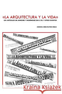 La Arquitectura Y La Vida: Los Artículos de Arniches Y Domínguez En 'el Sol' Y Otros Escritos Iribas Suárez del Otero, M. Concepción 9781549898624 Independently Published