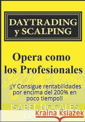Daytrading Y Scalping: Opera Como Los Profesionales Y Consigue Rentabilidades Por Encima del 200% En Poco Tiempo!! Isabel Nogale 9781549899683 Independently Published