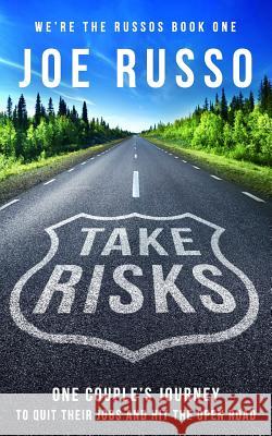 Take Risks: One Couple's Journey to Quit Their Jobs and Hit the Open Road Joe Russo 9781549900563 Independently Published