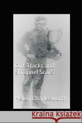 Dirt Tracks and Shrapnel Scars Helen Charlesworth 9781549901980