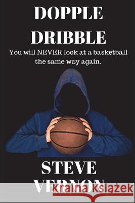 Dopple Dribble: You Will Never Look at a Basketball the Same Way Again Steve Vernon 9781549907173 Independently Published