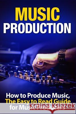 Music Production How to Produce Music, the Easy to Read Guide for Music Producers Tommy Swindali 9781549909184 Independently Published