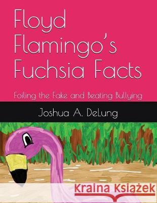 Floyd Flamingo's Fuchsia Facts: Foiling the Fake and Beating Bullying Joshua Delung 9781549910081 Independently Published