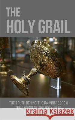 The Holy Grail: The Truth Behind The Da Vinci Code & The Legend of the Holy Grail Michael Woodford 9781549910425