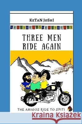 Three Men Ride Again: The Amigos Ride to Spiti Ketan Joshi 9781549930249