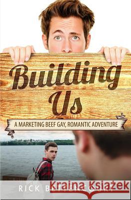 Building Us: A Gay Romantic Comedy and Adventure Rick Bettencourt 9781549930478