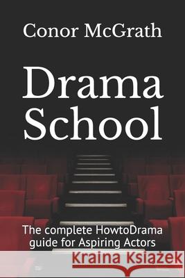 Drama School: The complete HowtoDrama guide for Aspiring Actors Conor McGrath 9781549932564