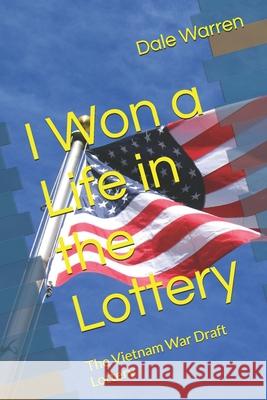 I Won a Life in the Lottery: The Vietnam War Draft Lottery Dale Warren 9781549936524 Independently Published