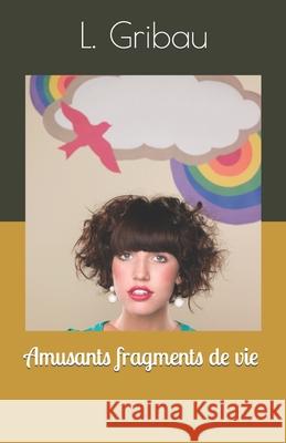 Amusants fragments de vie L. Gribau 9781549938696 Independently Published